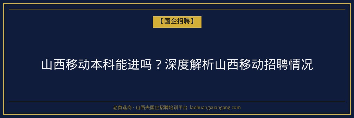 山西移动本科能进吗？深度解析山西移动招聘情况 - 老黄选岗