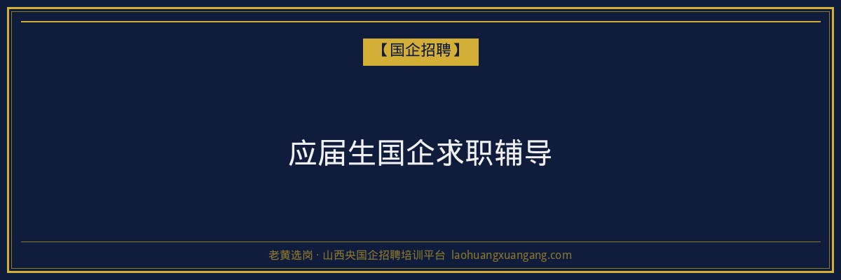 应届生国企求职辅导 - 老黄选岗