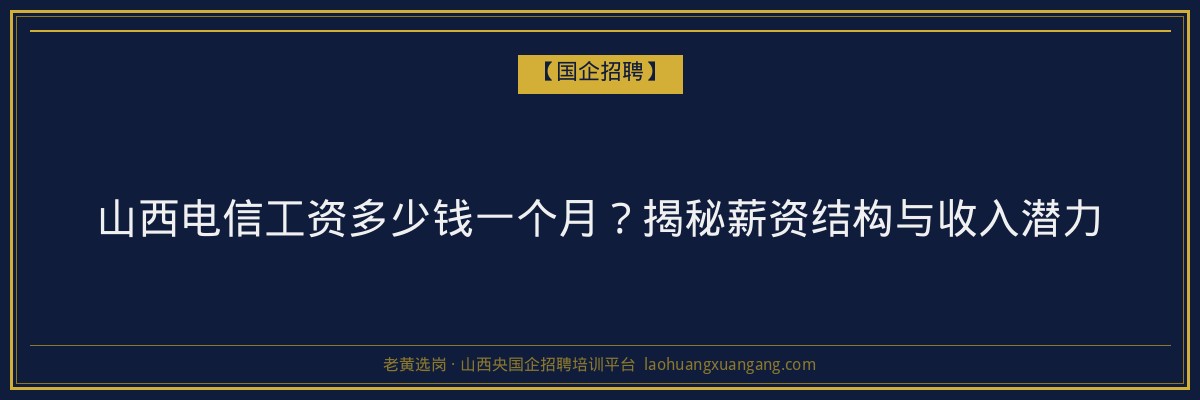 山西电信工资多少钱一个月？揭秘薪资结构与收入潜力 - 老黄选岗