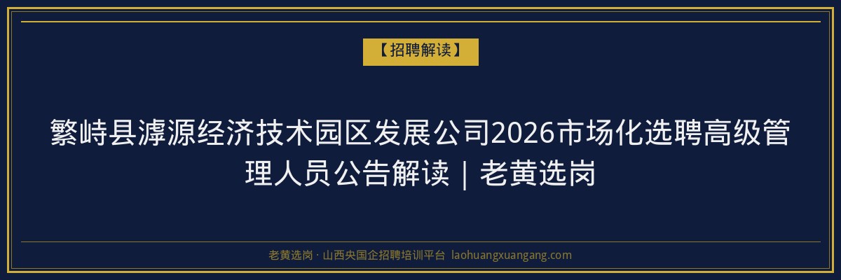 繁峙县滹源经济技术园区发展公司2026市场化选聘高级管理人员公告解读｜老黄选岗 - 老黄选岗
