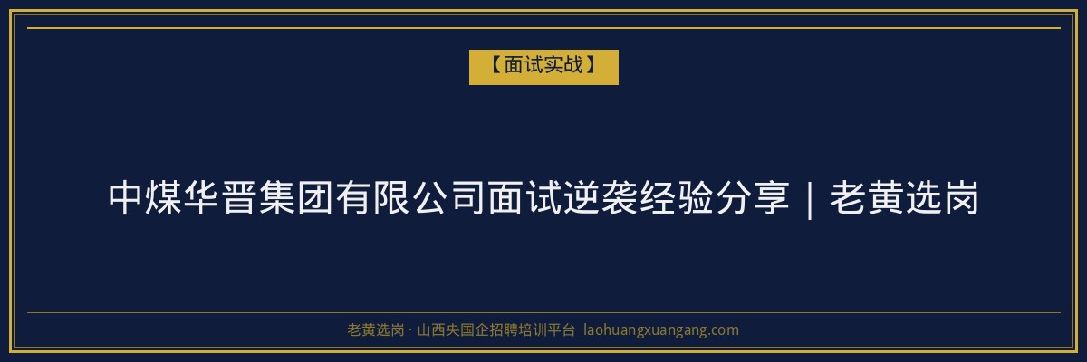 中煤华晋集团有限公司面试逆袭经验分享｜老黄选岗 - 老黄选岗