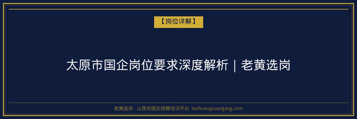 太原市国企岗位要求深度解析｜老黄选岗 - 老黄选岗
