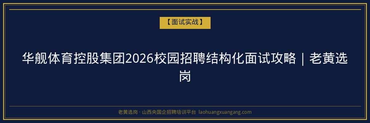 华舰体育控股集团2026校园招聘结构化面试攻略|老黄选岗 - 老黄选岗