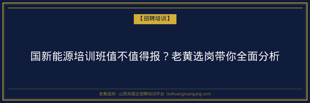 国新能源培训班值不值得报？老黄选岗带你全面分析 - 老黄选岗