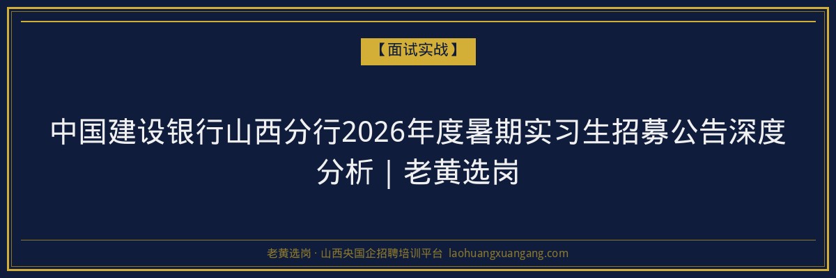中国建设银行山西分行2026年度暑期实习生招募公告深度分析｜老黄选岗 - 老黄选岗