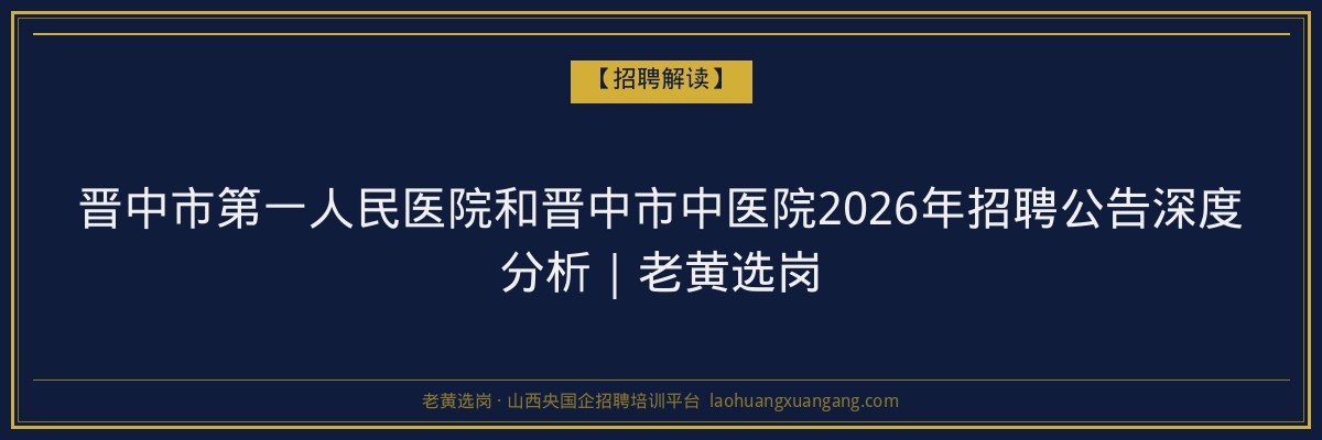 晋中市第一人民医院和晋中市中医院2026年招聘公告深度分析｜老黄选岗 - 老黄选岗