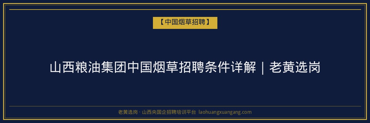 山西粮油集团中国烟草招聘条件详解｜老黄选岗 - 老黄选岗