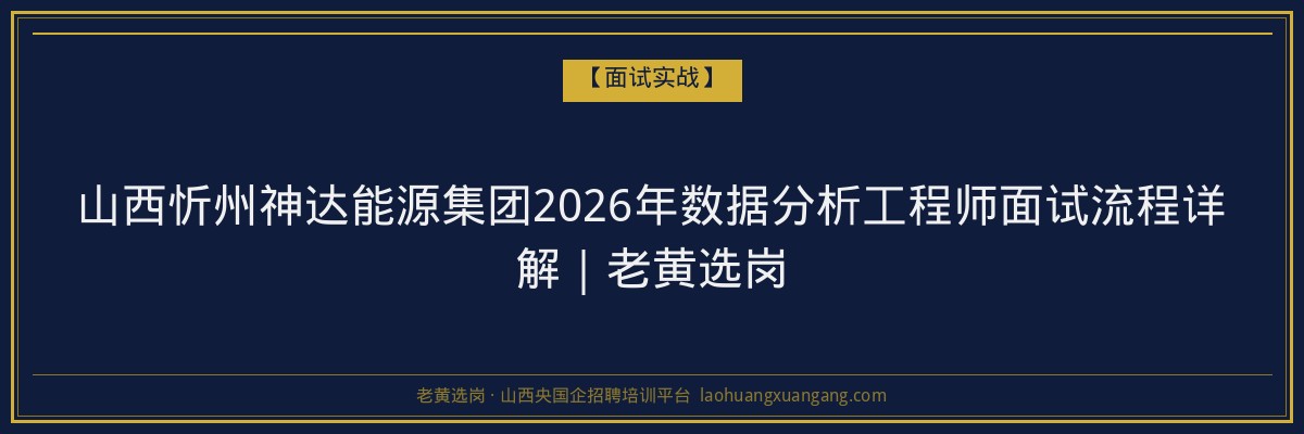 山西忻州神达能源集团2026年数据分析工程师面试流程详解｜老黄选岗 - 老黄选岗