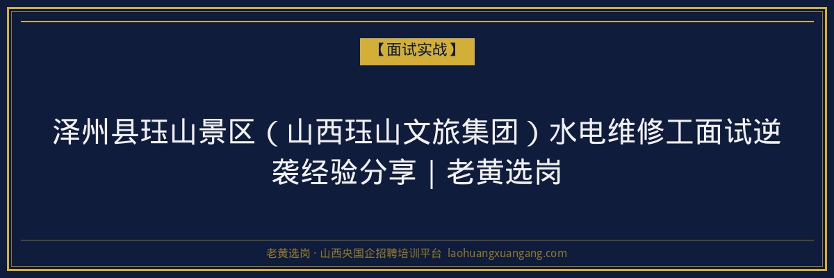 泽州县珏山景区（山西珏山文旅集团）水电维修工面试逆袭经验分享｜老黄选岗 - 老黄选岗