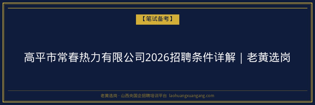高平市常春热力有限公司2026招聘条件详解｜老黄选岗 - 老黄选岗