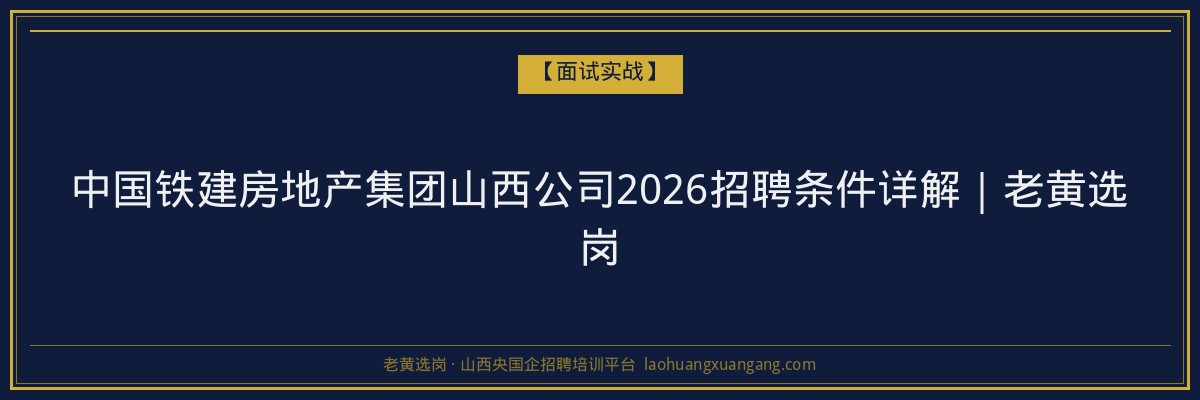 中国铁建房地产集团山西公司2026招聘条件详解｜老黄选岗 - 老黄选岗