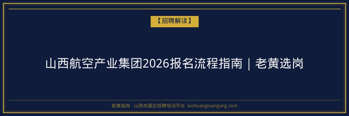 山西航空产业集团2026报名流程指南｜老黄选岗 - 老黄选岗