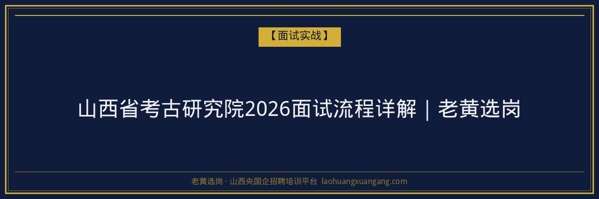 山西省考古研究院2026面试流程详解|老黄选岗 - 老黄选岗