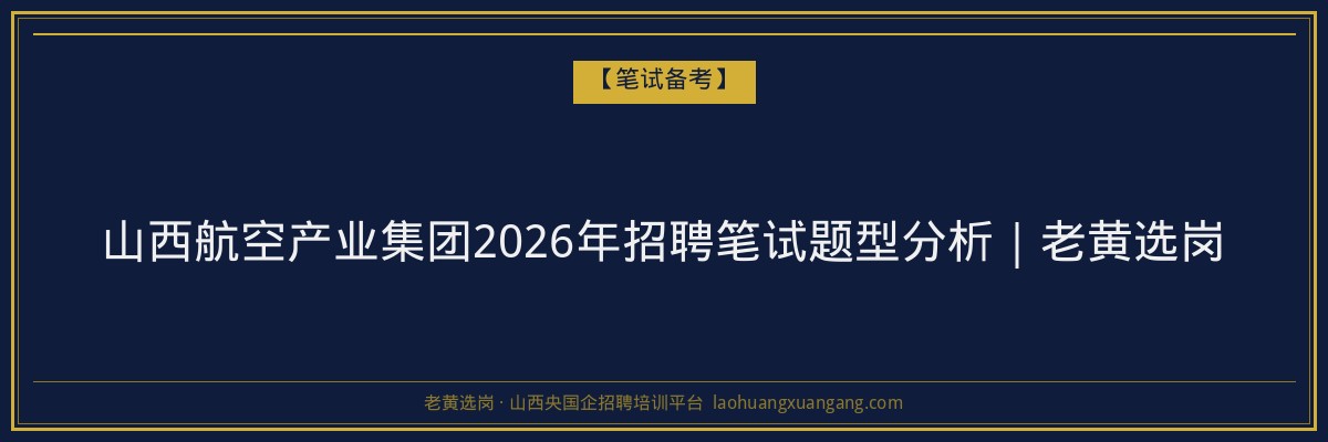 山西航空产业集团2026年招聘笔试题型分析|老黄选岗 - 老黄选岗