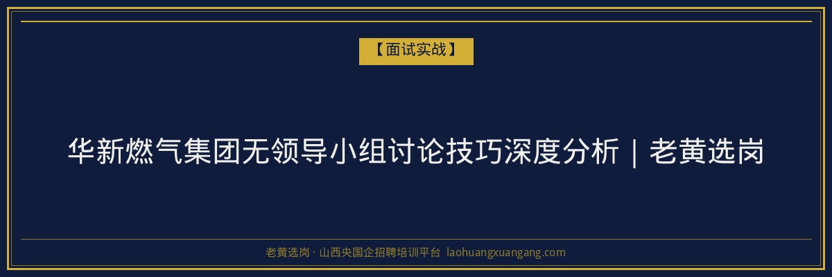 华新燃气集团无领导小组讨论技巧深度分析｜老黄选岗 - 老黄选岗