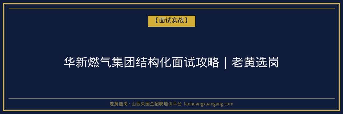 华新燃气集团结构化面试攻略｜老黄选岗 - 老黄选岗