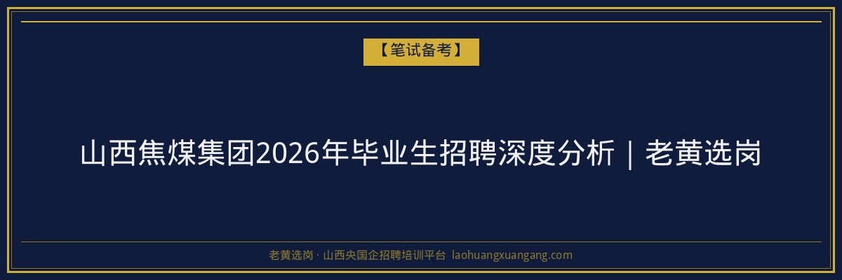 山西焦煤集团2026年毕业生招聘深度分析｜老黄选岗 - 老黄选岗
