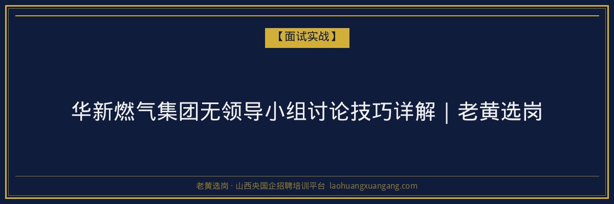 华新燃气集团无领导小组讨论技巧详解｜老黄选岗 - 老黄选岗