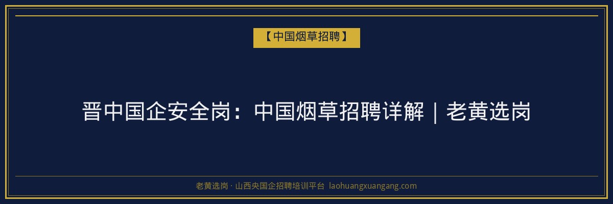 晋中国企安全岗：中国烟草招聘详解｜老黄选岗 - 老黄选岗