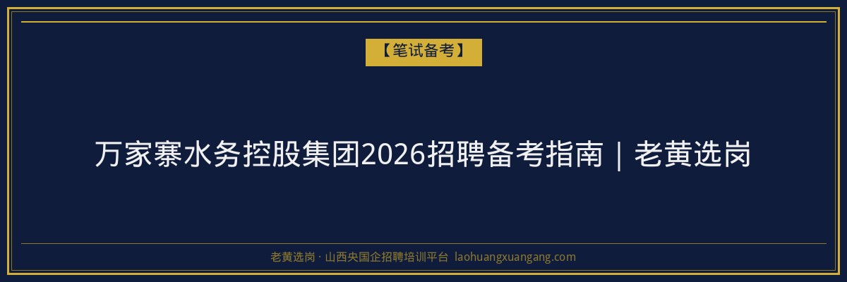 万家寨水务控股集团2026招聘备考指南｜老黄选岗 - 老黄选岗