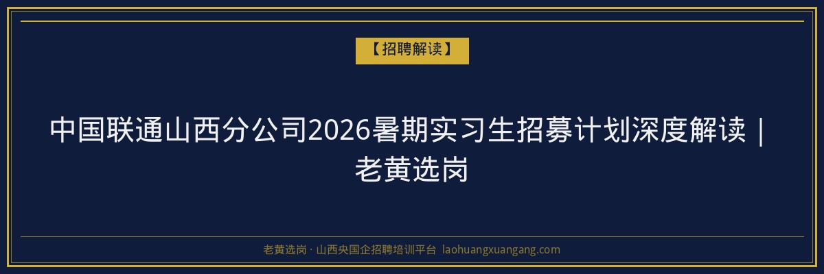 中国联通山西分公司2026暑期实习生招募计划深度解读｜老黄选岗 - 老黄选岗