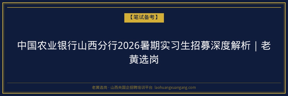 中国农业银行山西分行2026暑期实习生招募深度解析｜老黄选岗 - 老黄选岗