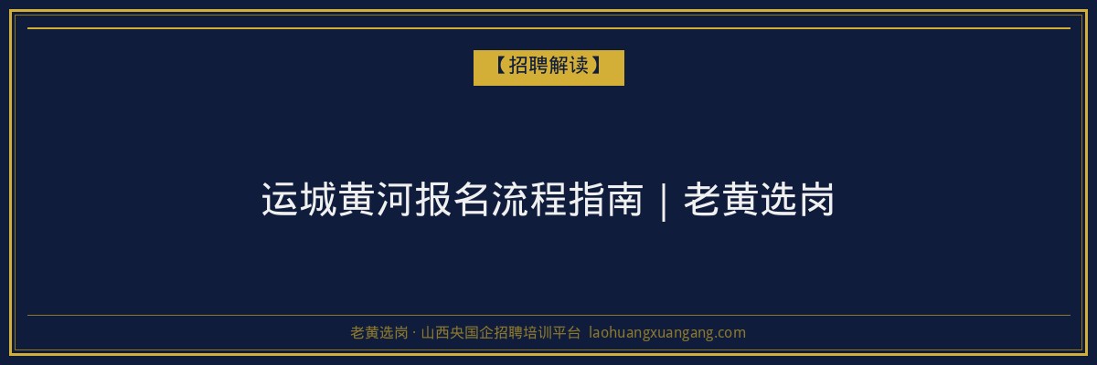 运城黄河报名流程指南｜老黄选岗 - 老黄选岗
