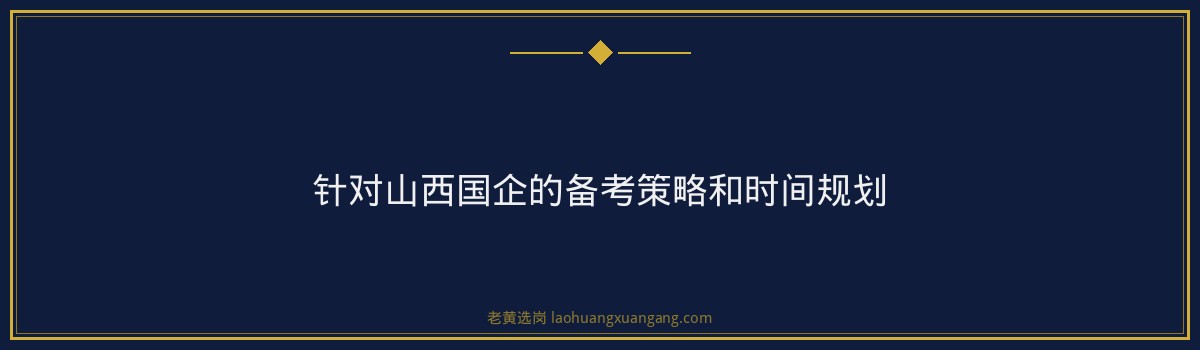 山西央国企招聘培训指南｜老黄选岗 - 要点