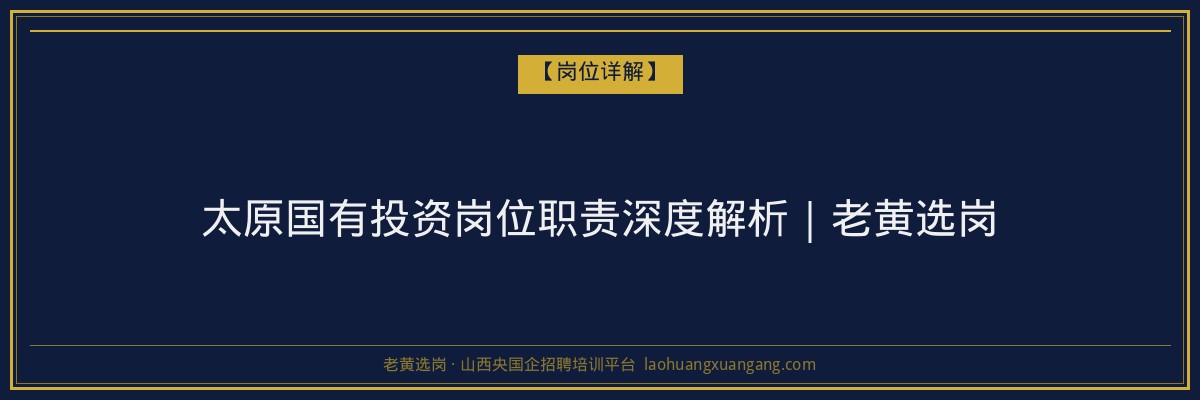 太原国有投资岗位职责深度解析｜老黄选岗 - 老黄选岗