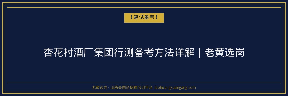 杏花村酒厂集团行测备考方法详解｜老黄选岗 - 老黄选岗