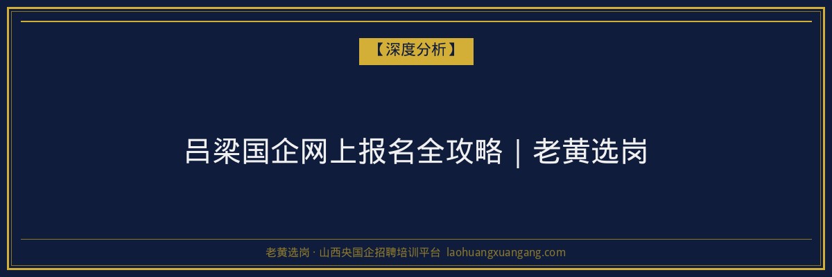 吕梁国企网上报名全攻略|老黄选岗 - 老黄选岗