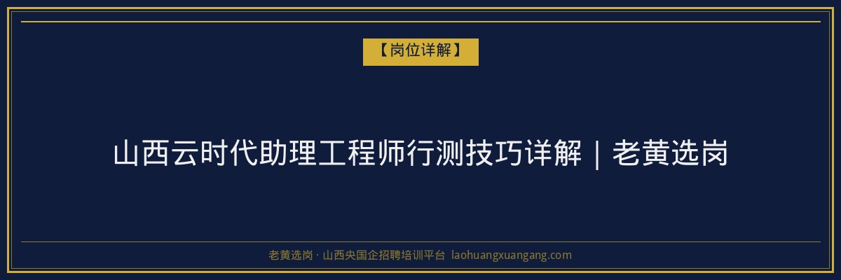 山西云时代助理工程师行测技巧详解｜老黄选岗 - 老黄选岗