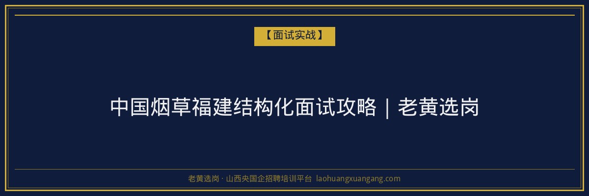中国烟草福建结构化面试攻略｜老黄选岗 - 老黄选岗