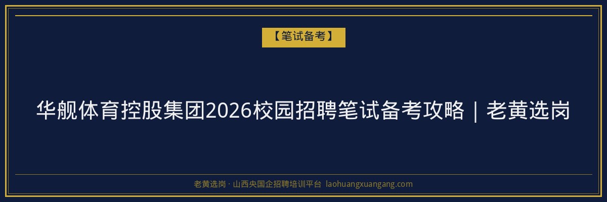 华舰体育控股集团2026校园招聘笔试备考攻略｜老黄选岗 - 老黄选岗