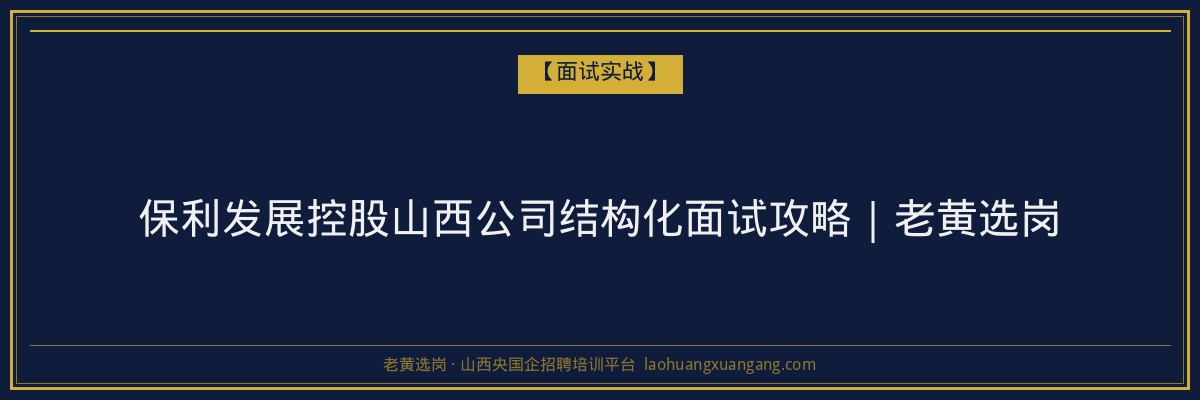 保利发展控股山西公司结构化面试攻略｜老黄选岗 - 老黄选岗