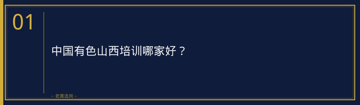 中国有色山西培训哪家好？老黄选岗为你揭秘培训机构选择指南 - 章节
