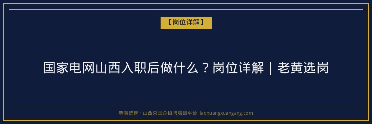 国家电网山西入职后做什么？岗位详解｜老黄选岗 - 老黄选岗