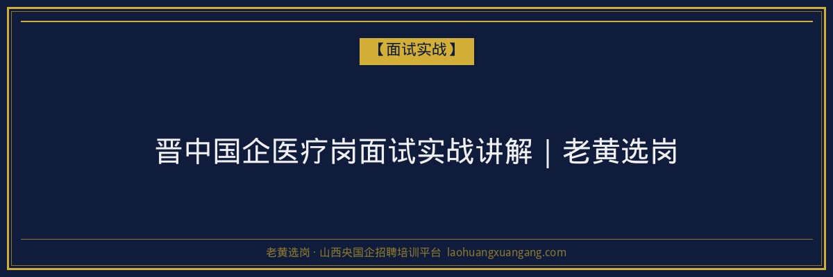 晋中国企医疗岗面试实战讲解｜老黄选岗 - 老黄选岗