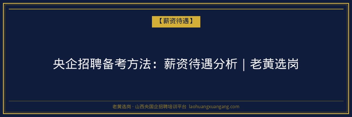 央企招聘备考方法：薪资待遇分析｜老黄选岗 - 老黄选岗
