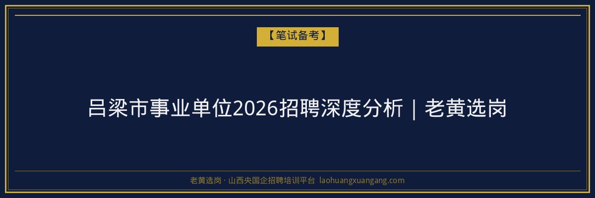 吕梁市事业单位2026招聘深度分析|老黄选岗 - 老黄选岗