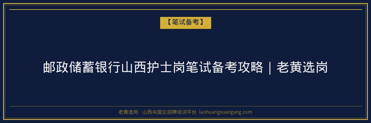 邮政储蓄银行山西护士岗笔试备考攻略|老黄选岗 - 老黄选岗