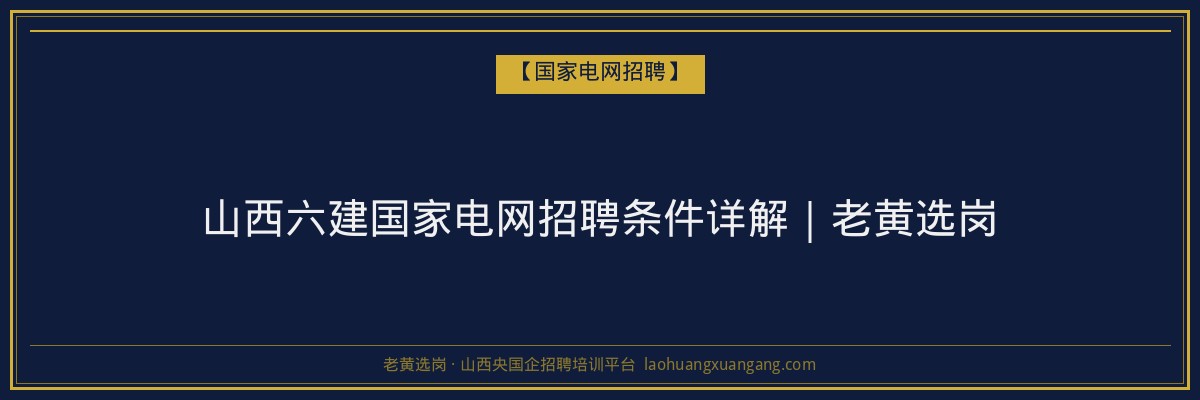 山西六建国家电网招聘条件详解｜老黄选岗 - 老黄选岗