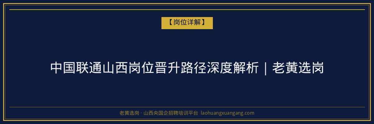 中国联通山西岗位晋升路径深度解析｜老黄选岗 - 老黄选岗