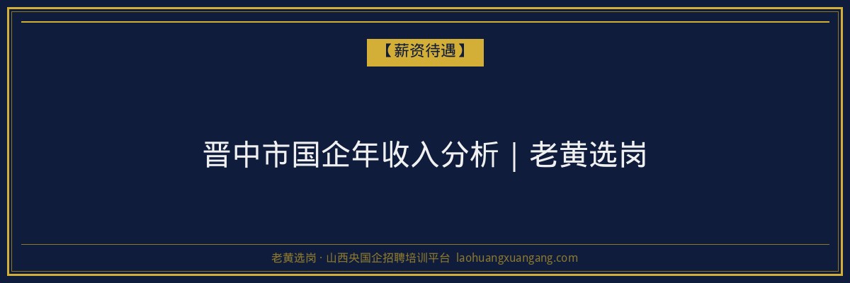 晋中市国企年收入分析｜老黄选岗 - 老黄选岗