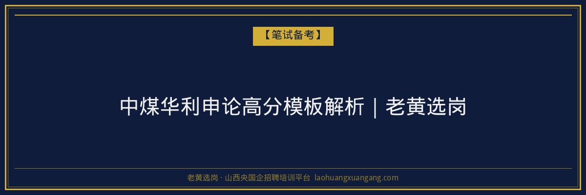 中煤华利申论高分模板解析|老黄选岗 - 老黄选岗