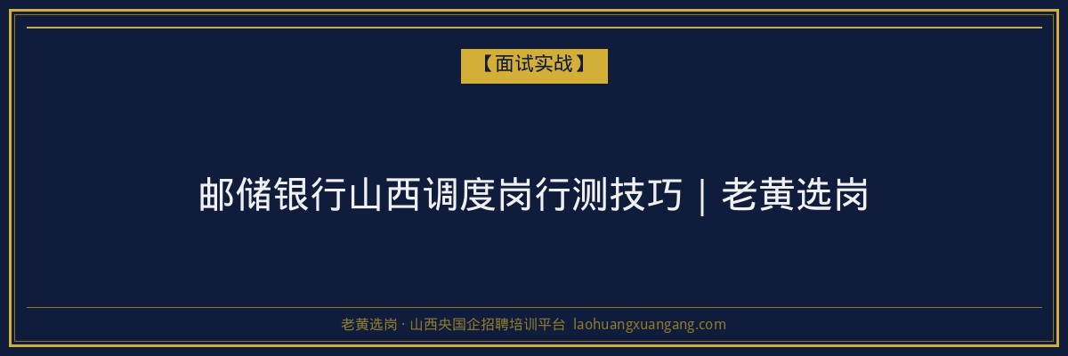 邮储银行山西调度岗行测技巧|老黄选岗 - 老黄选岗