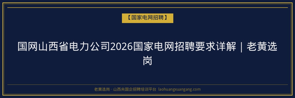 国网山西省电力公司2026国家电网招聘要求详解|老黄选岗 - 老黄选岗