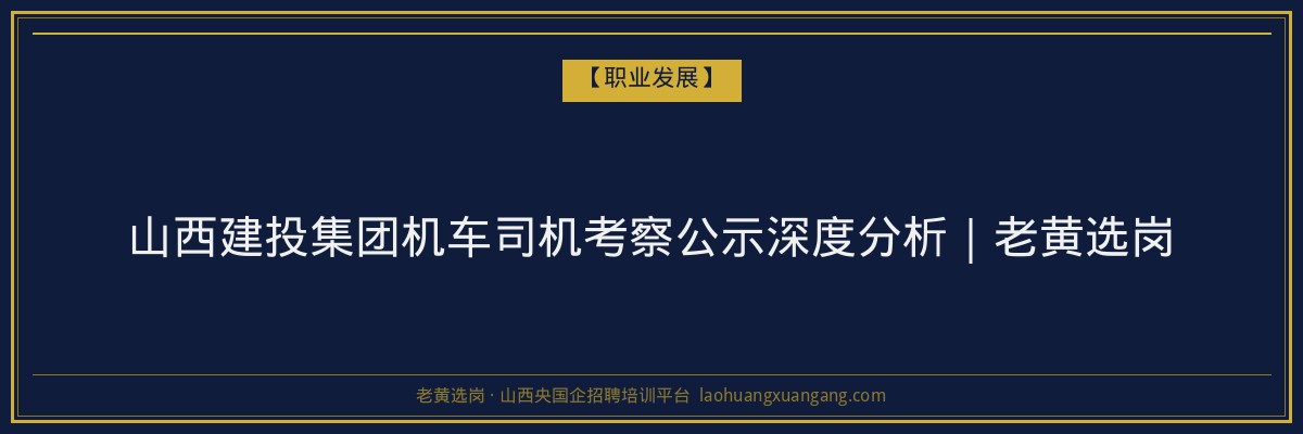 山西建投集团机车司机考察公示深度分析｜老黄选岗 - 老黄选岗