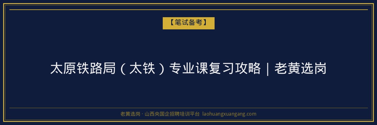 太原铁路局（太铁）专业课复习攻略｜老黄选岗 - 老黄选岗