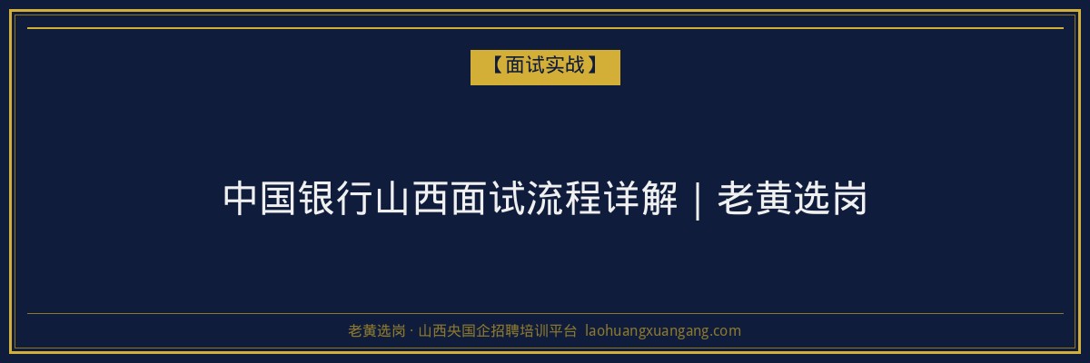 中国银行山西面试流程详解｜老黄选岗 - 老黄选岗